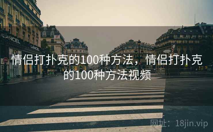 情侣打扑克的100种方法，情侣打扑克的100种方法视频