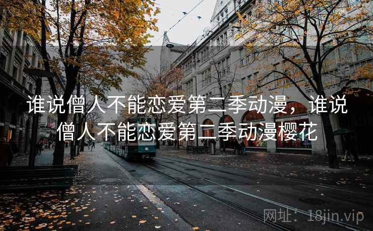 谁说僧人不能恋爱第二季动漫,谁说僧人不能恋爱第二季动漫樱花 谁说僧人不能恋爱第二季动漫,谁说僧人不能恋爱第二季动漫樱花