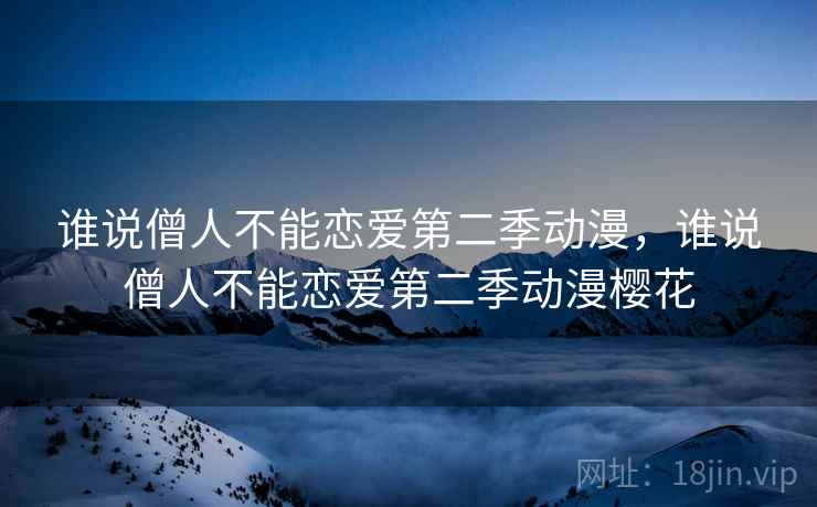谁说僧人不能恋爱第二季动漫,谁说僧人不能恋爱第二季动漫樱花 谁说僧人不能恋爱第二季动漫,谁说僧人不能恋爱第二季动漫樱花