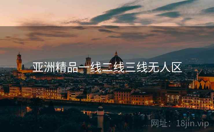 亚洲精品一线二线三线无人区