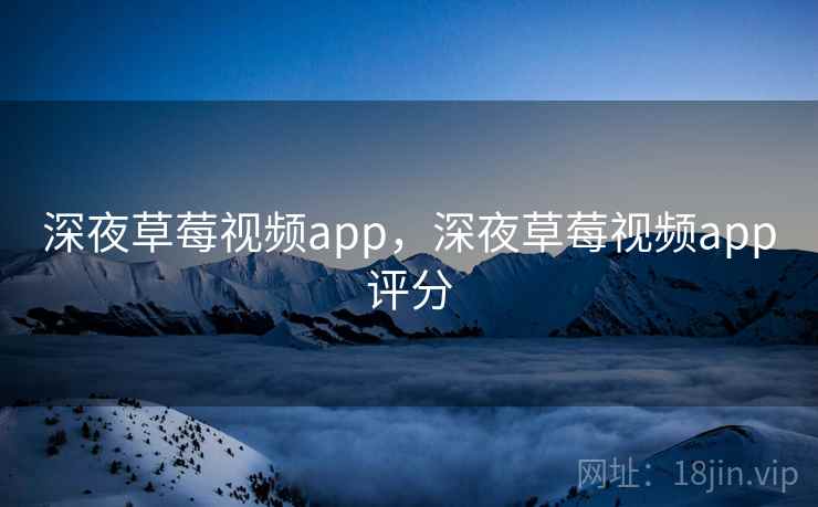 深夜草莓视频app，深夜草莓视频app评分